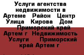 Услуги агентства недвижимости в Артеме › Район ­ Центр › Улица ­ Кирова › Дом ­ 8 - Приморский край, Артем г. Недвижимость » Услуги   . Приморский край,Артем г.